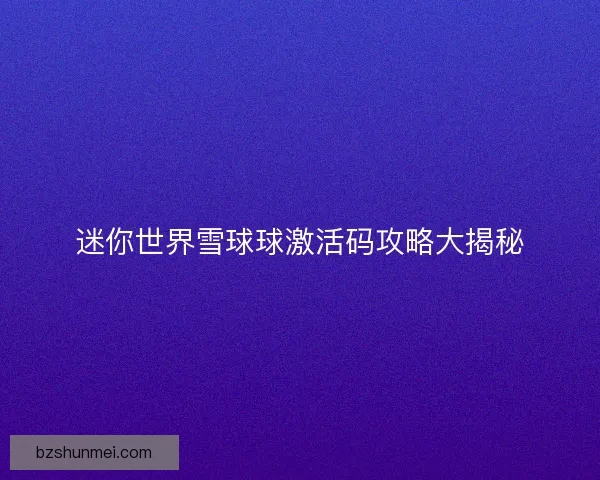 迷你世界雪球球激活码攻略大揭秘