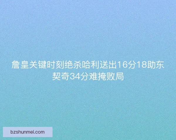 詹皇关键时刻绝杀哈利送出16分18助东契奇34分难掩败局