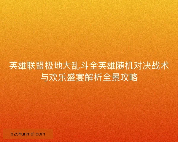 英雄联盟极地大乱斗全英雄随机对决战术与欢乐盛宴解析全景攻略