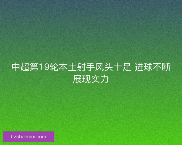 中超第19轮本土射手风头十足 进球不断展现实力