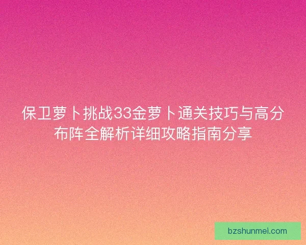 保卫萝卜挑战33金萝卜通关技巧与高分布阵全解析详细攻略指南分享