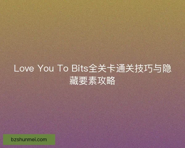 Love You To Bits全关卡通关技巧与隐藏要素攻略