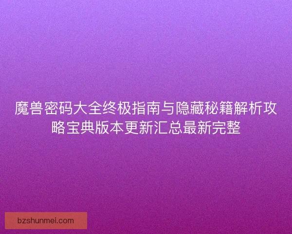 魔兽密码大全终极指南与隐藏秘籍解析攻略宝典版本更新汇总最新完整
